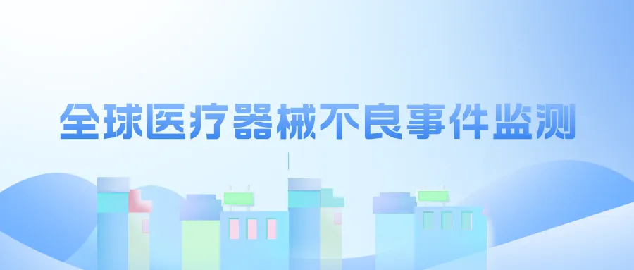 捷闻说 | 点击收藏！全球医疗器械不良事件监测发布查询路径来了！